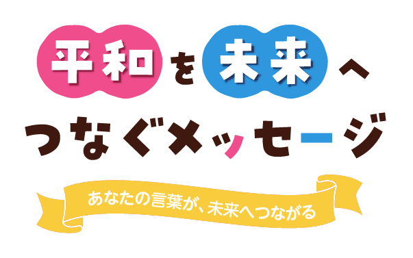 平和を未来へつなぐメッセージ/あなたの言葉が、未来へつながる