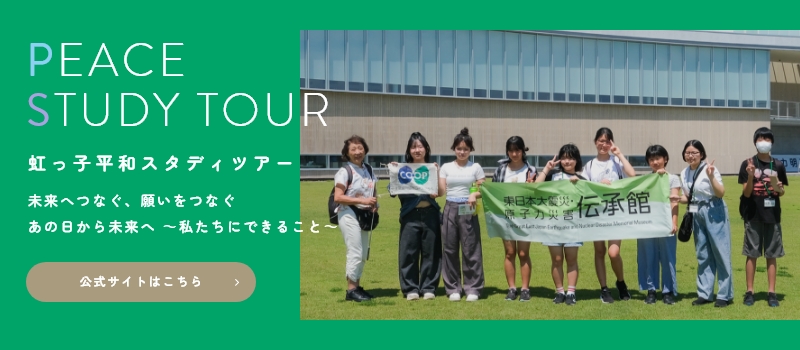 PEACE STUDY TOUR／虹っ子平和スタディツアー／未来へつなぐ、願いをつなぐ／あの日から未来へ 〜私たちにできること／〜公式サイトはこちら